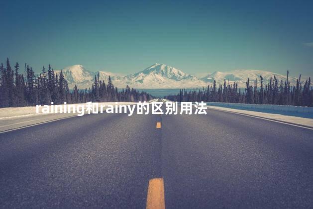 raining和rainy的区别用法，rain rainy raining有什么区别
